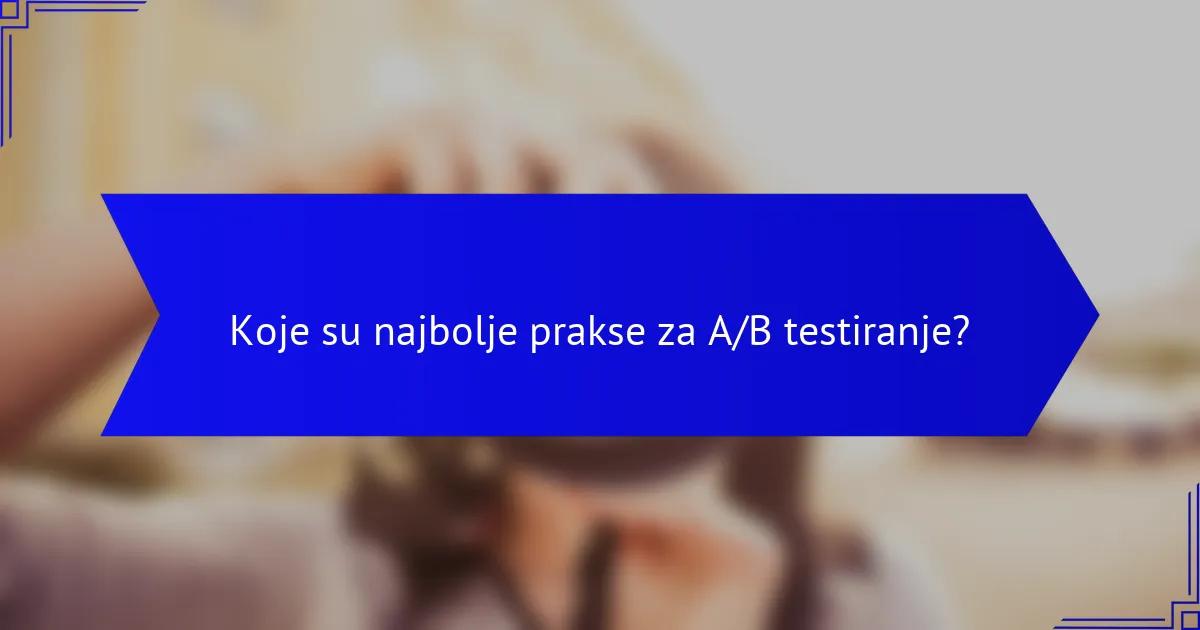 Koje su najbolje prakse za A/B testiranje?