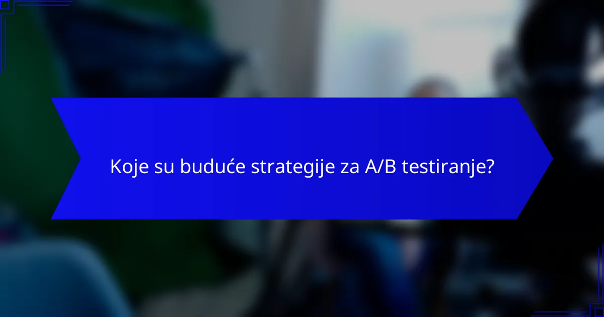 Koje su buduće strategije za A/B testiranje?