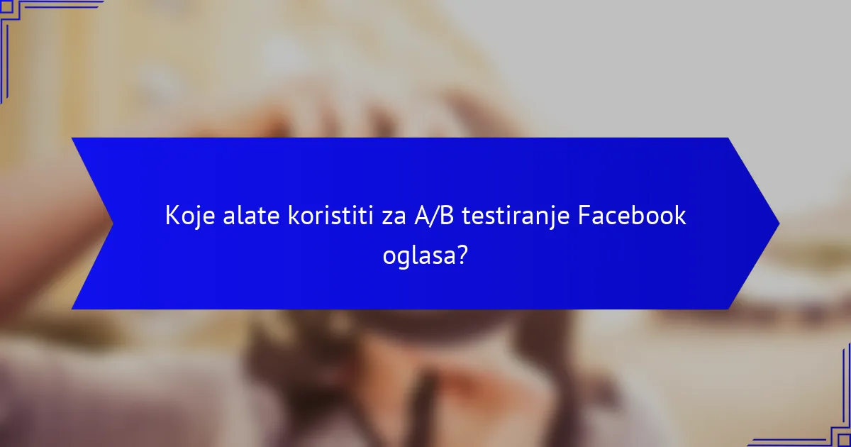 Koje alate koristiti za A/B testiranje Facebook oglasa?
