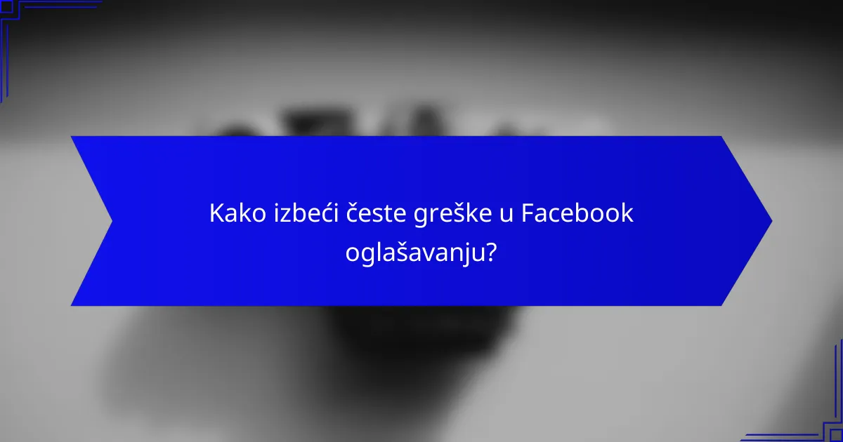 Kako izbeći česte greške u Facebook oglašavanju?