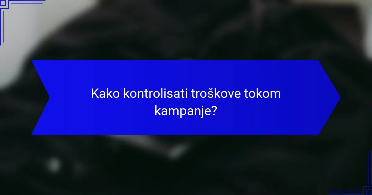 Kako kontrolisati troškove tokom kampanje?