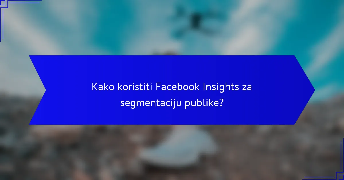 Kako koristiti Facebook Insights za segmentaciju publike?
