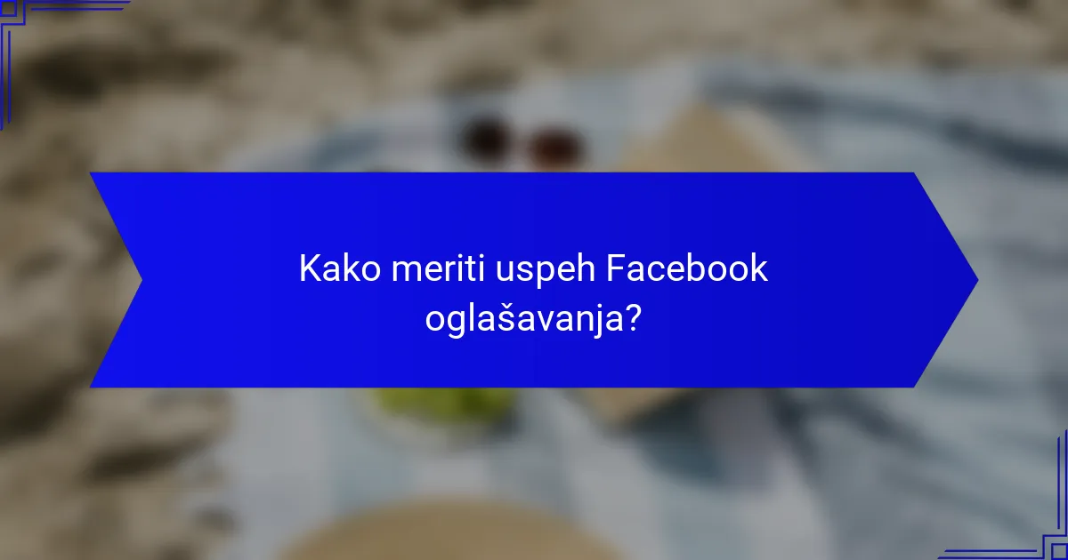 Kako meriti uspeh Facebook oglašavanja?