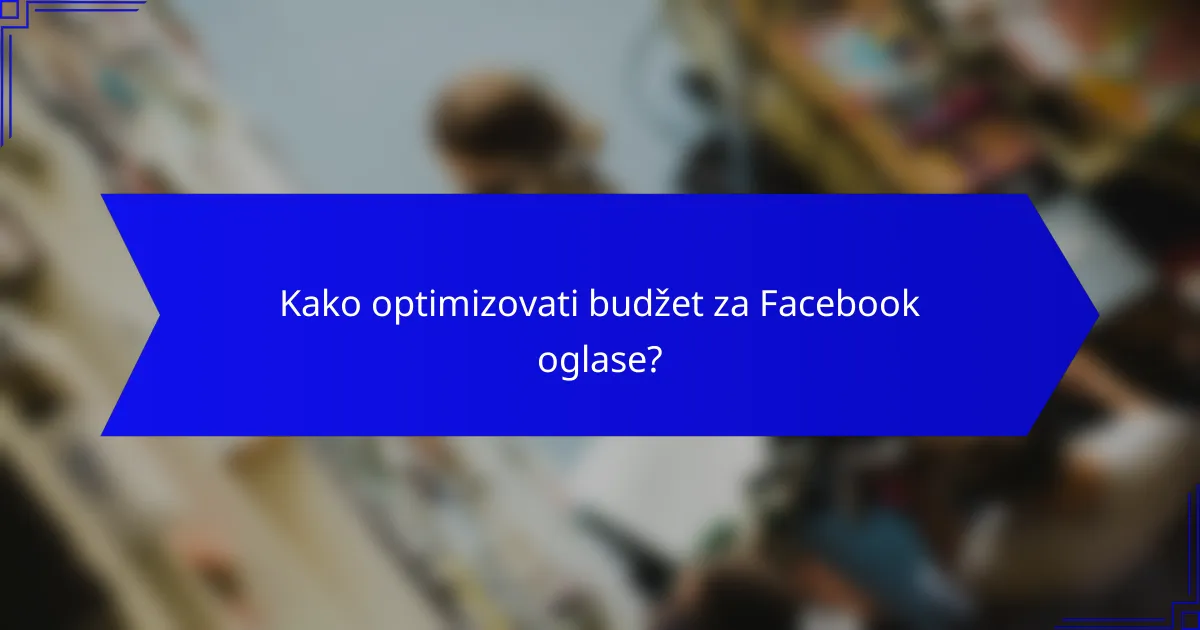 Kako optimizovati budžet za Facebook oglase?