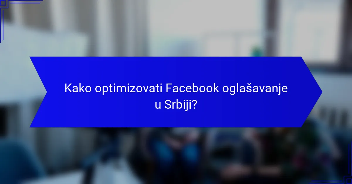 Kako optimizovati Facebook oglašavanje u Srbiji?
