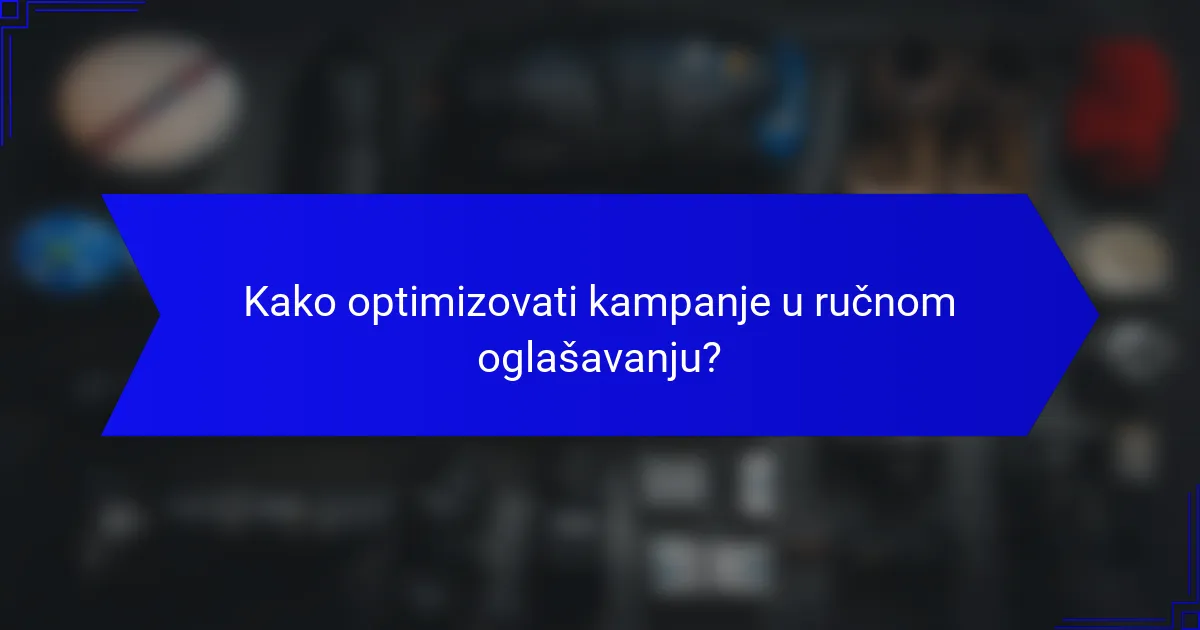 Kako optimizovati kampanje u ručnom oglašavanju?
