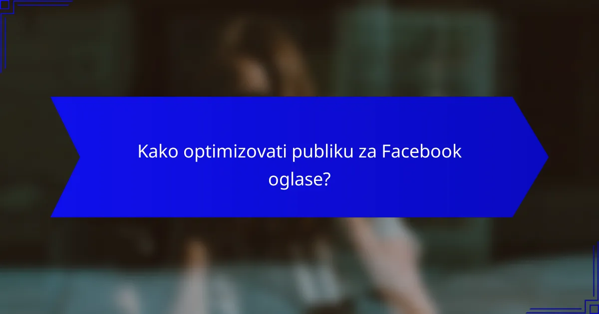 Kako optimizovati publiku za Facebook oglase?