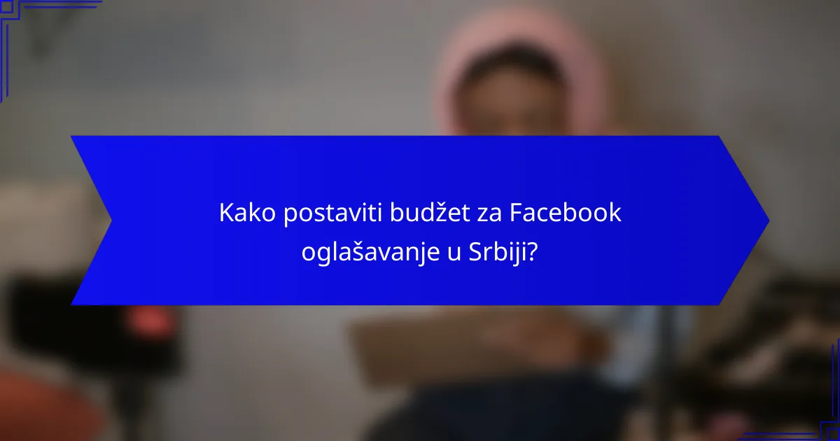 Kako postaviti budžet za Facebook oglašavanje u Srbiji?