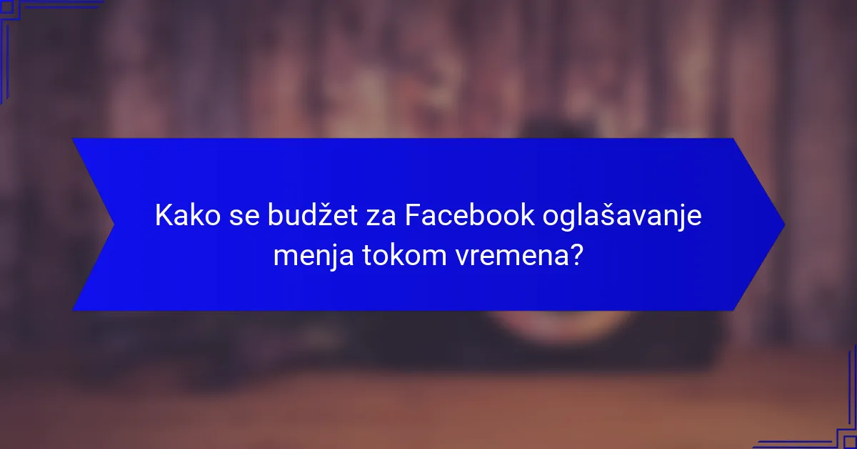 Kako se budžet za Facebook oglašavanje menja tokom vremena?