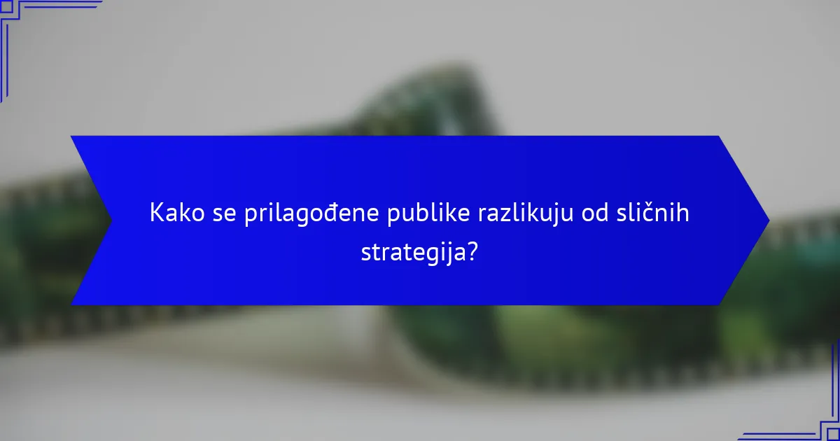 Kako se prilagođene publike razlikuju od sličnih strategija?