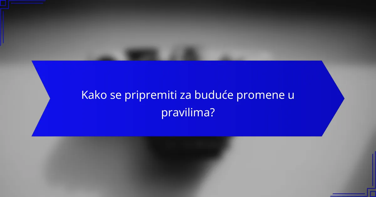 Kako se pripremiti za buduće promene u pravilima?