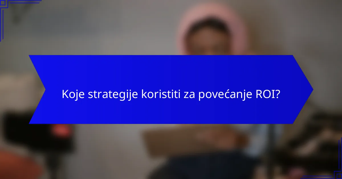 Koje strategije koristiti za povećanje ROI?
