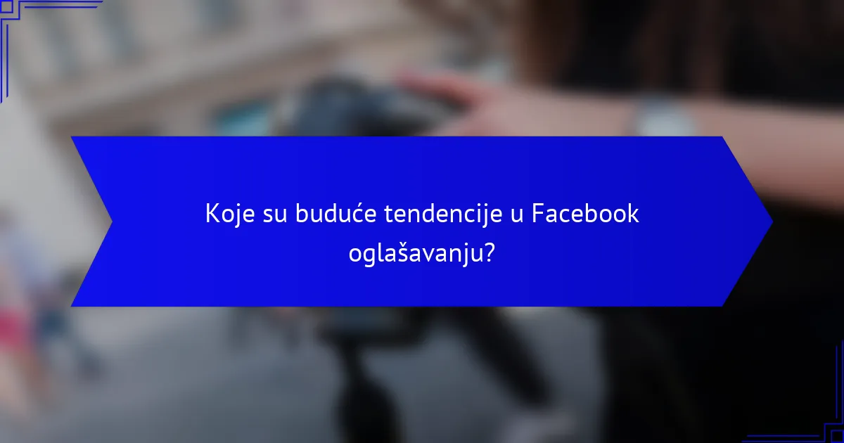 Koje su buduće tendencije u Facebook oglašavanju?
