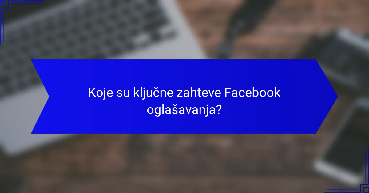 Koje su ključne zahteve Facebook oglašavanja?