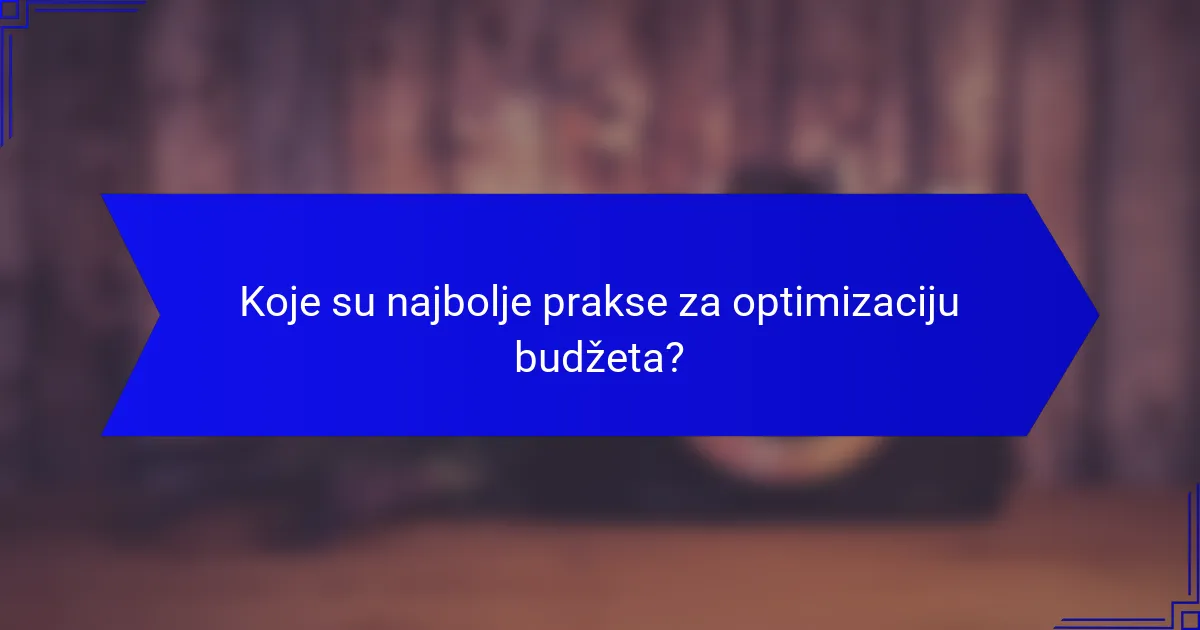 Koje su najbolje prakse za optimizaciju budžeta?