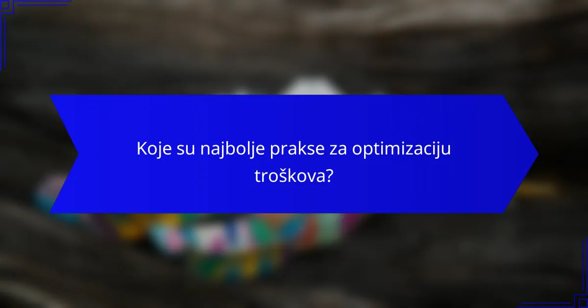 Koje su najbolje prakse za optimizaciju troškova?