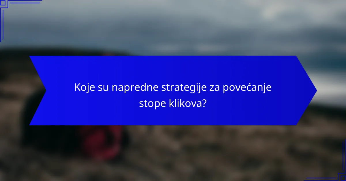 Koje su napredne strategije za povećanje stope klikova?