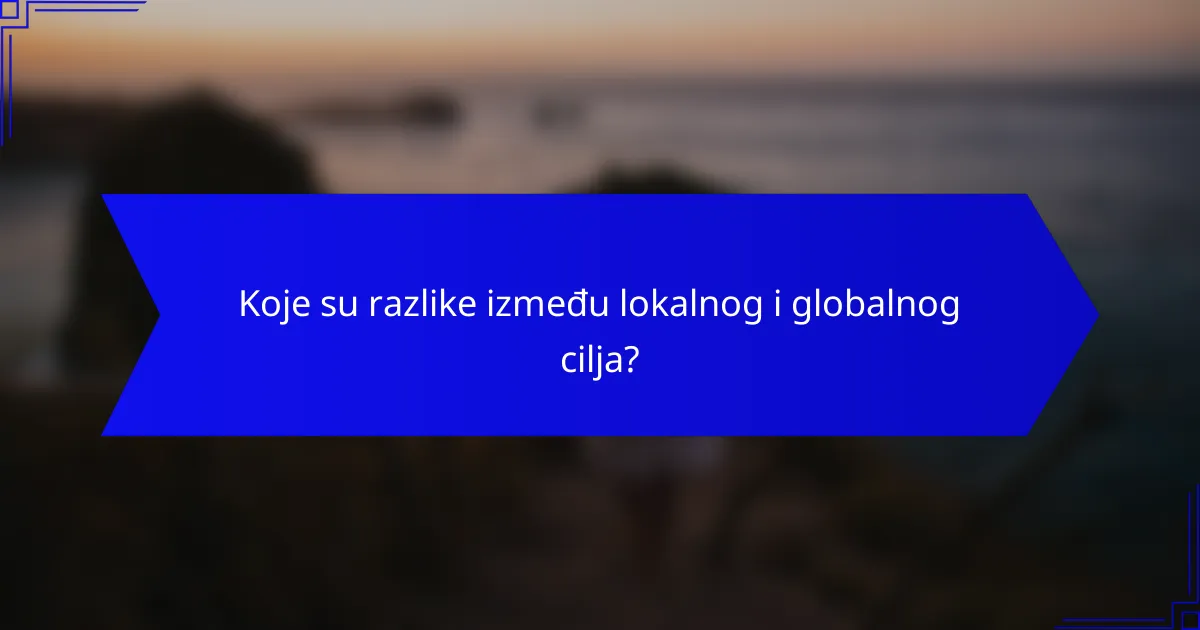 Koje su razlike između lokalnog i globalnog cilja?