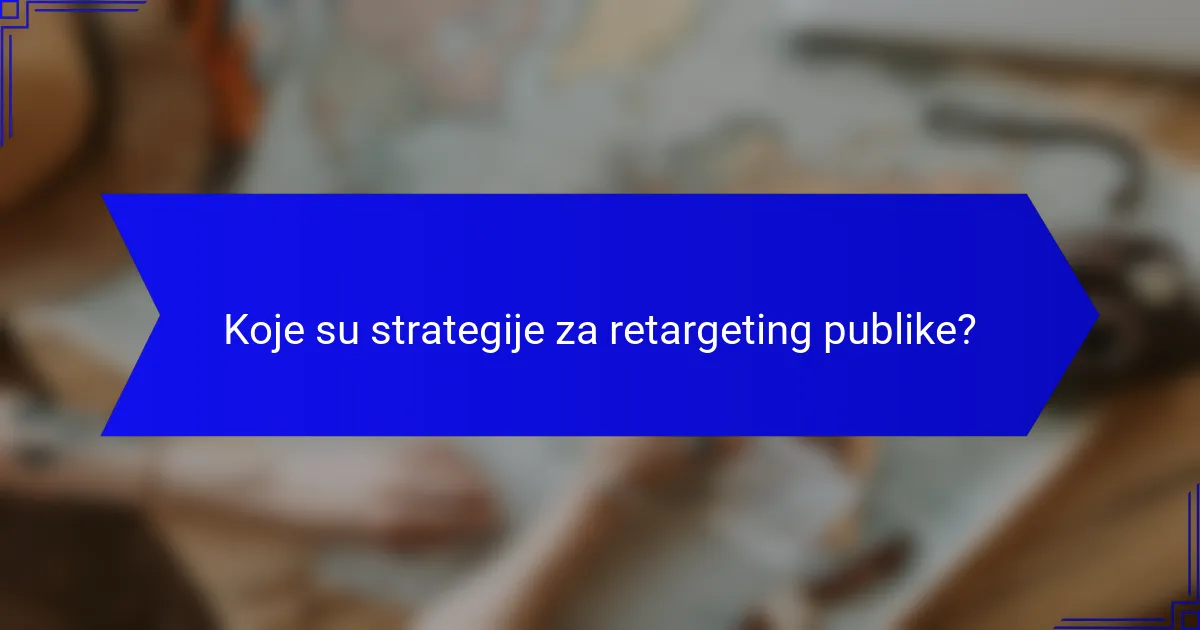 Koje su strategije za retargeting publike?