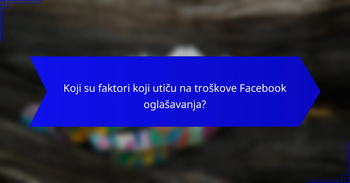 Koji su faktori koji utiču na troškove Facebook oglašavanja?
