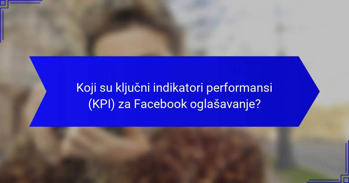 Koji su ključni indikatori performansi (KPI) za Facebook oglašavanje?