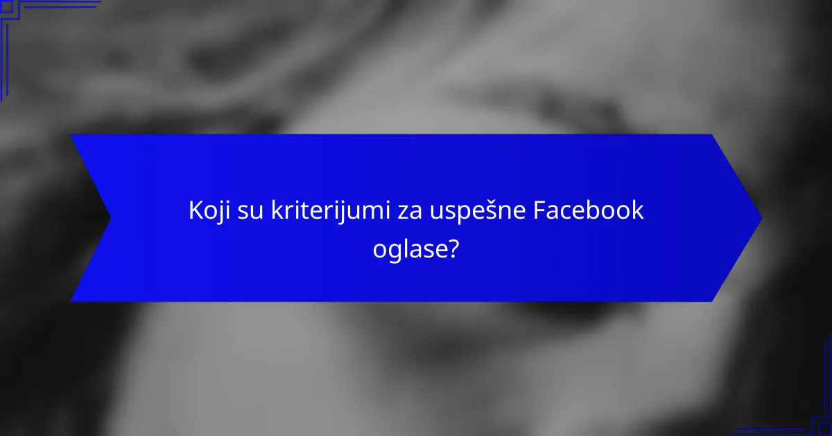 Koji su kriterijumi za uspešne Facebook oglase?