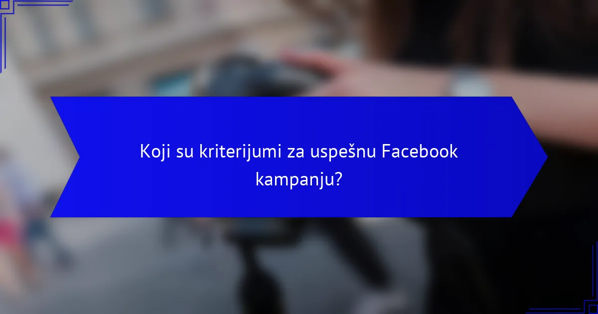 Koji su kriterijumi za uspešnu Facebook kampanju?