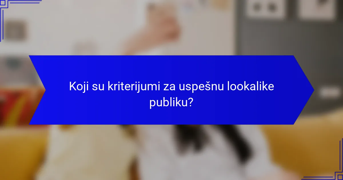 Koji su kriterijumi za uspešnu lookalike publiku?