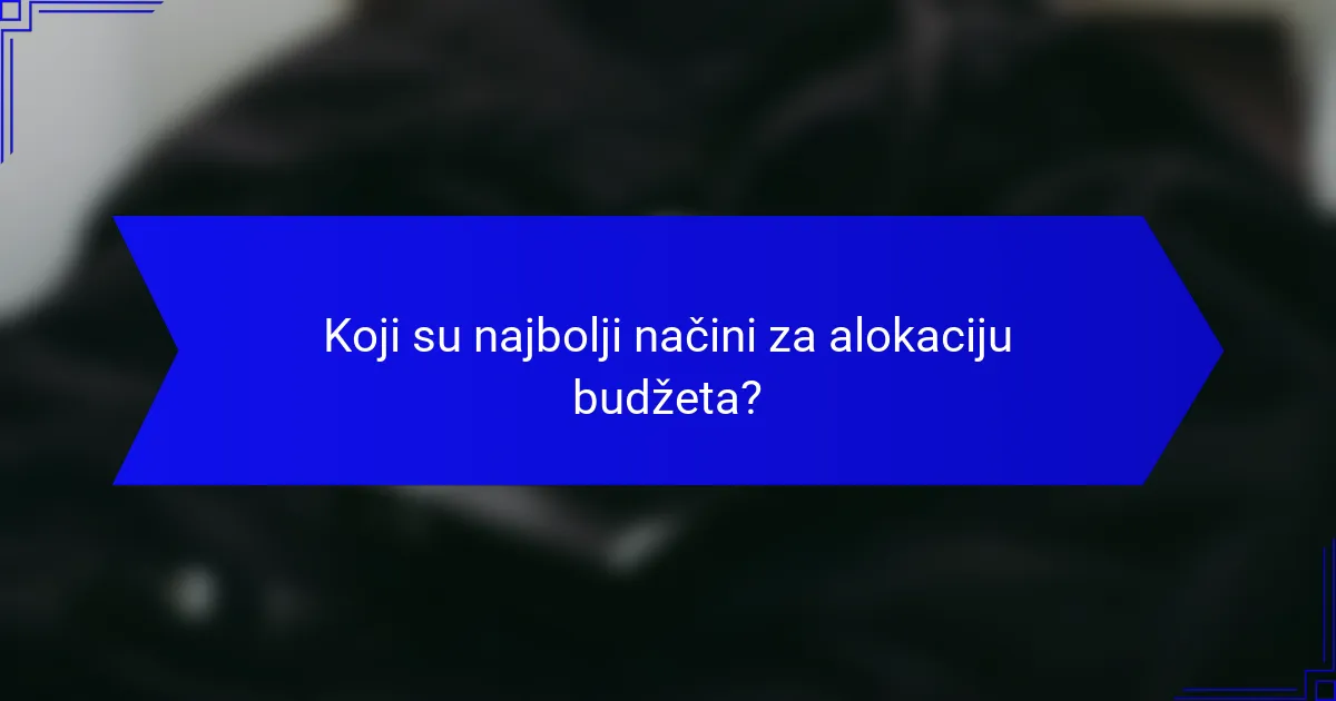 Koji su najbolji načini za alokaciju budžeta?