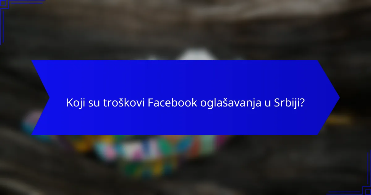 Koji su troškovi Facebook oglašavanja u Srbiji?