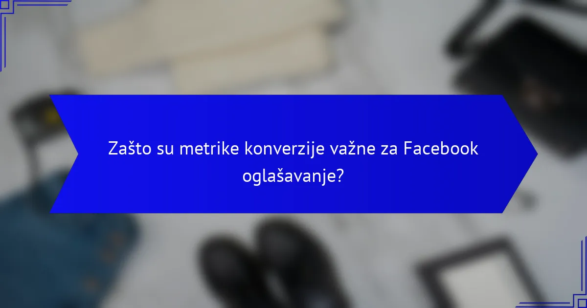 Zašto su metrike konverzije važne za Facebook oglašavanje?